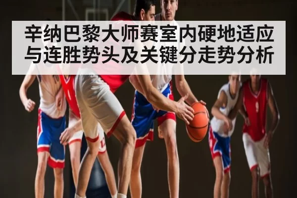 辛纳巴黎大师赛室内硬地适应与连胜势头及关键分走势分析 | JISU ESPORTS